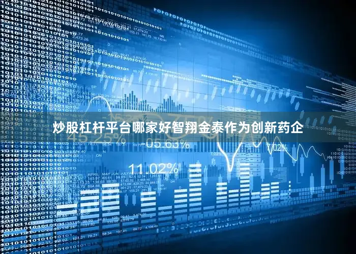 炒股杠杆平台哪家好智翔金泰作为创新药企