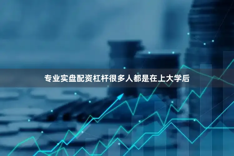 专业实盘配资杠杆很多人都是在上大学后