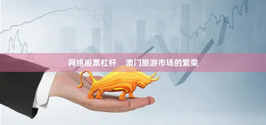 网络股票杠杆    澳门旅游市场的繁荣