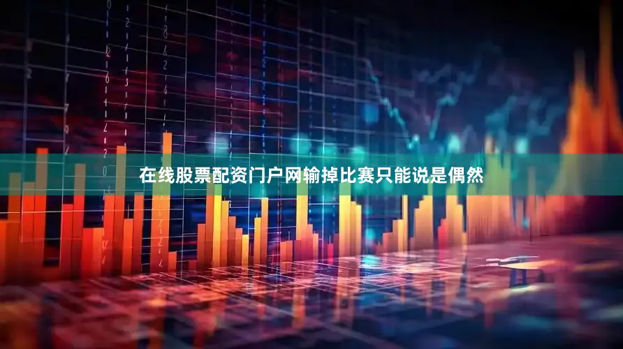 在线股票配资门户网输掉比赛只能说是偶然