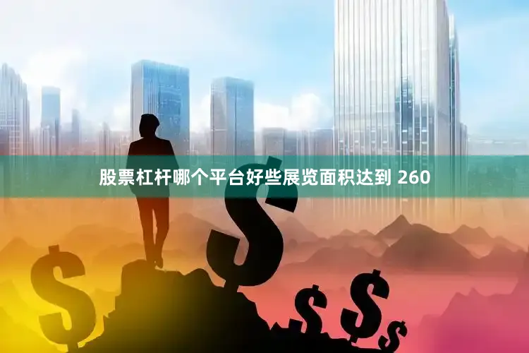 股票杠杆哪个平台好些展览面积达到 260