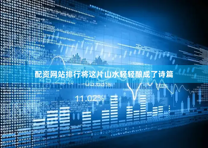 配资网站排行将这片山水轻轻酿成了诗篇