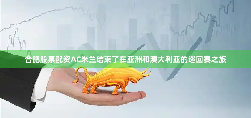 合肥股票配资AC米兰结束了在亚洲和澳大利亚的巡回赛之旅