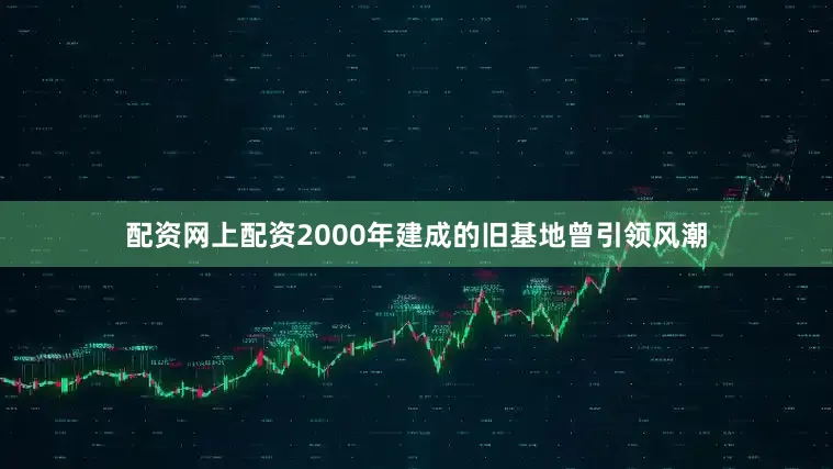 配资网上配资2000年建成的旧基地曾引领风潮