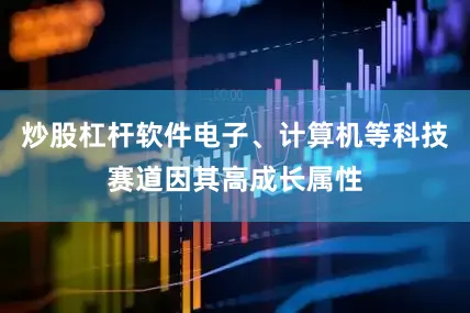 炒股杠杆软件电子、计算机等科技赛道因其高成长属性