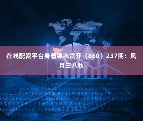 在线配资平台身着锦衣贪开（860）　　237期：风月三八秋