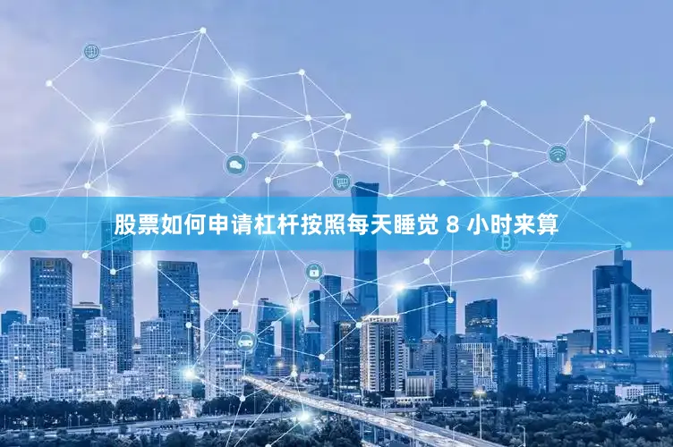 股票如何申请杠杆按照每天睡觉 8 小时来算